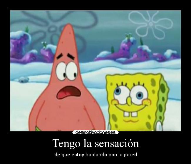 Tengo la sensación - de que estoy hablando con la pared