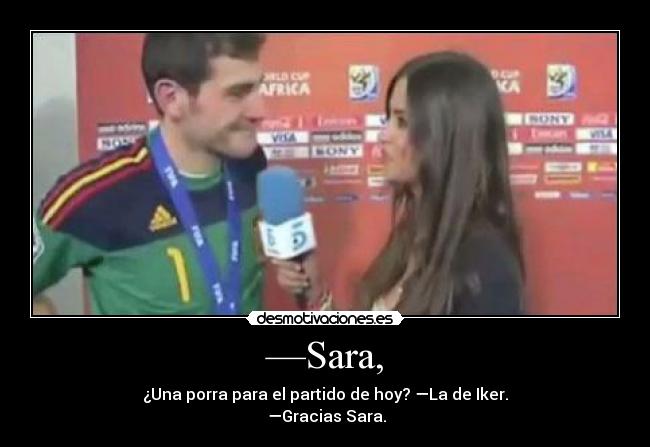 —Sara, - ¿Una porra para el partido de hoy? —La de Iker.
 —Gracias Sara.