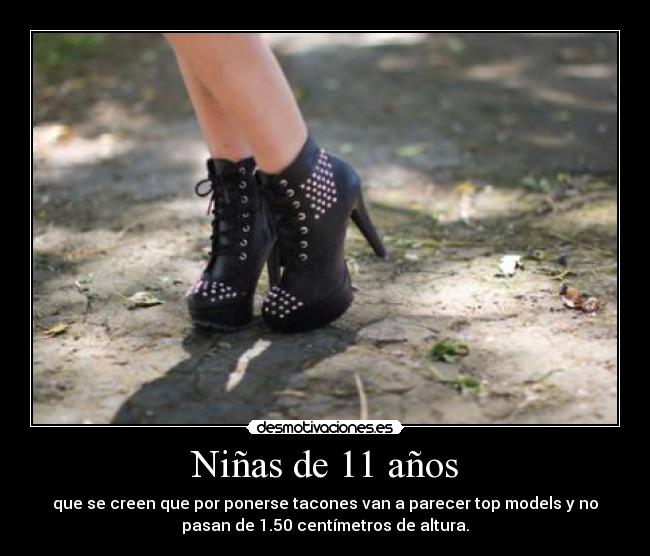 Niñas de 11 años - que se creen que por ponerse tacones van a parecer top models y no
pasan de 1.50 centímetros de altura.