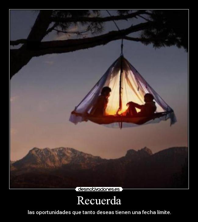 Recuerda - las oportunidades que tanto deseas tienen una fecha límite.