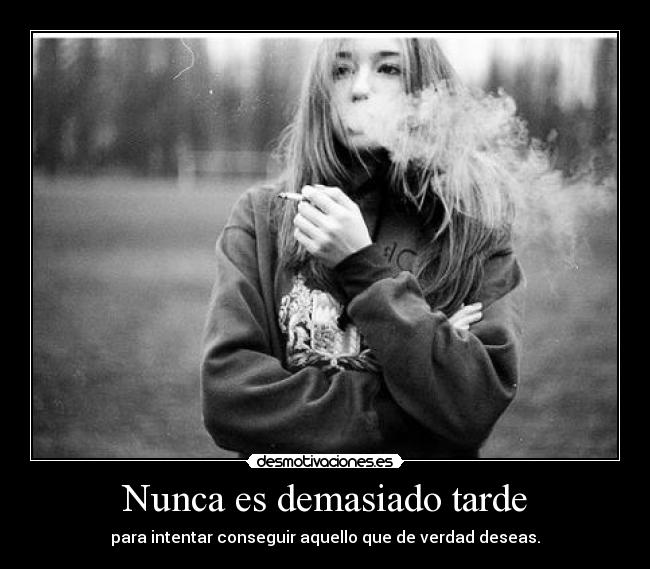 Nunca es demasiado tarde - para intentar conseguir aquello que de verdad deseas.