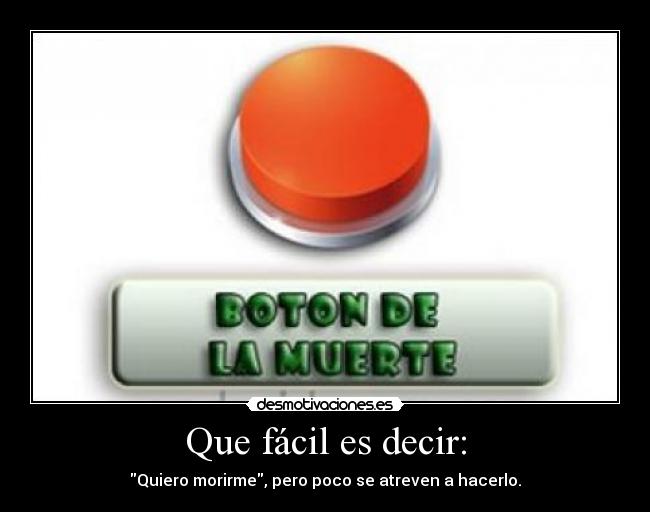 Que fácil es decir: - Quiero morirme, pero poco se atreven a hacerlo.