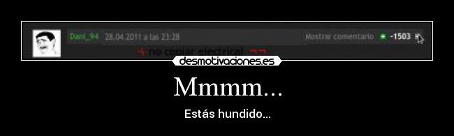 Mmmm... - Estás hundido...