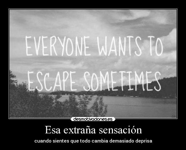 Esa extraña sensación - cuando sientes que todo cambia demasiado deprisa