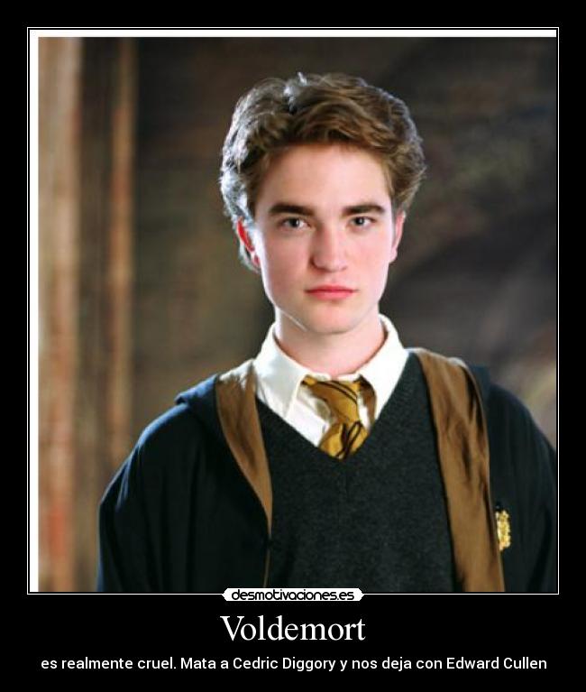 Voldemort - es realmente cruel. Mata a Cedric Diggory y nos deja con Edward Cullen