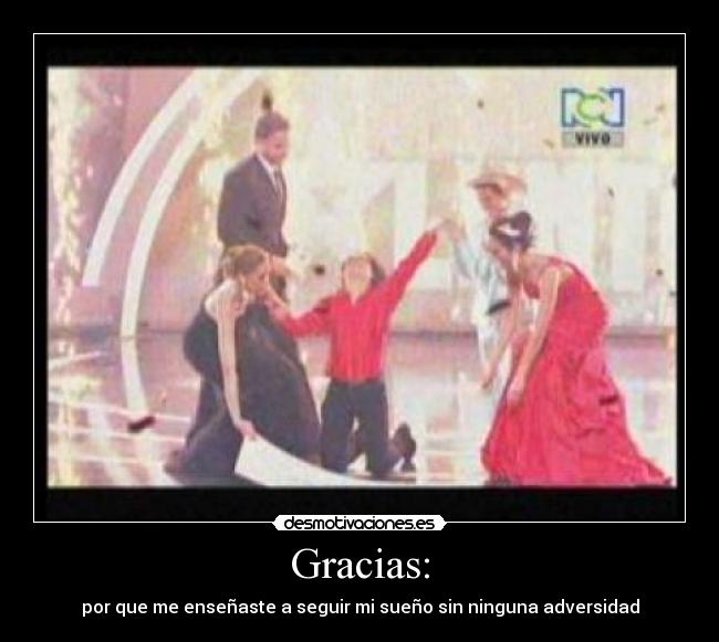 Gracias: - por que me enseñaste a seguir mi sueño sin ninguna adversidad