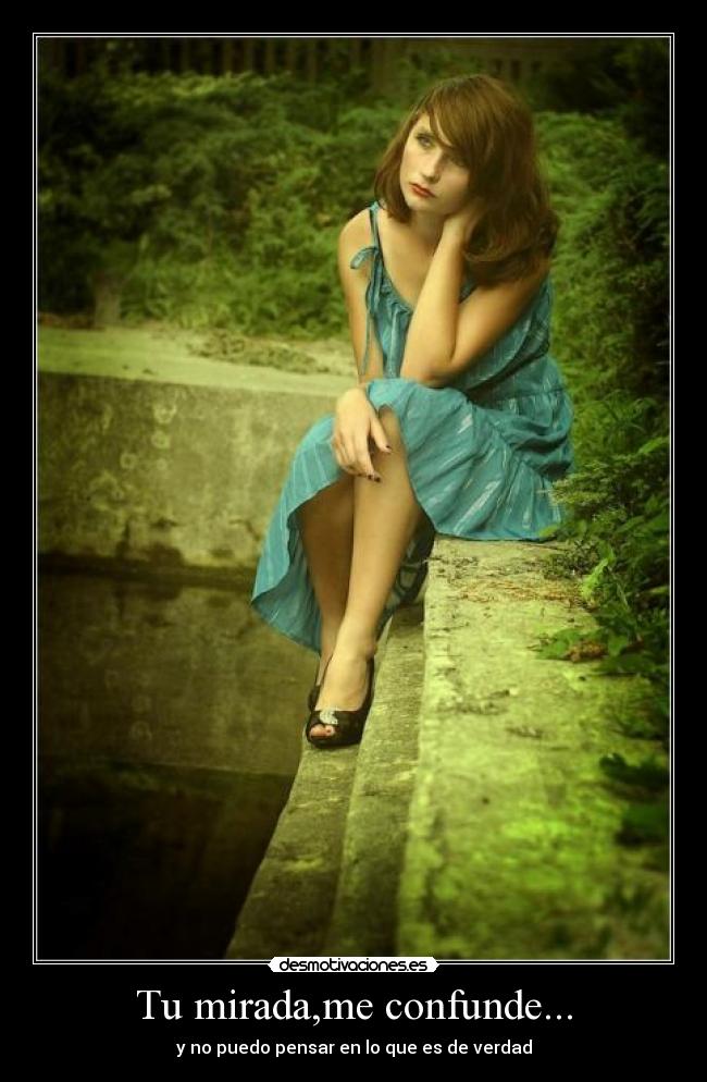 Tu mirada,me confunde... - y no puedo pensar en lo que es de verdad