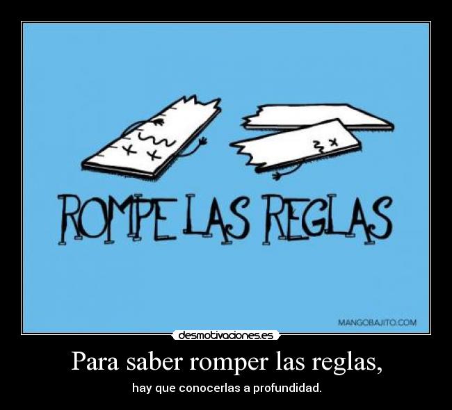 Para saber romper las reglas, - hay que conocerlas a profundidad.