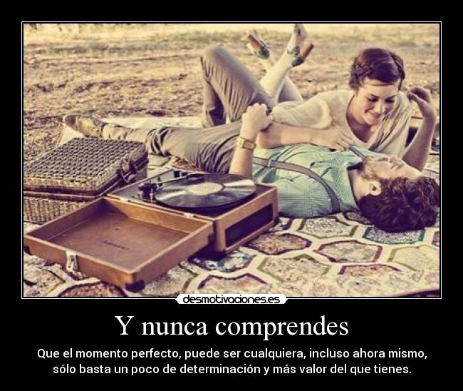 Y nunca comprendes -