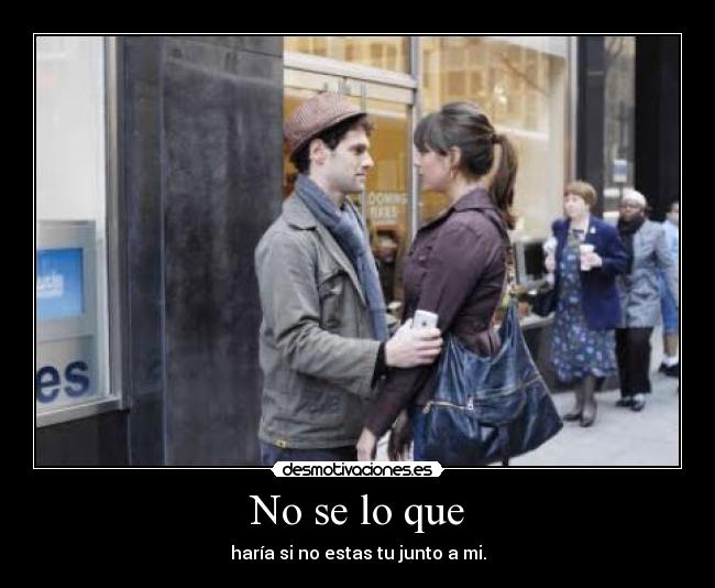 No se lo que - haría si no estas tu junto a mi.