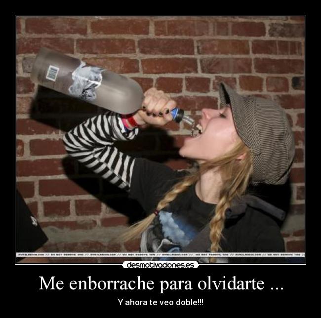 Me enborrache para olvidarte ... -