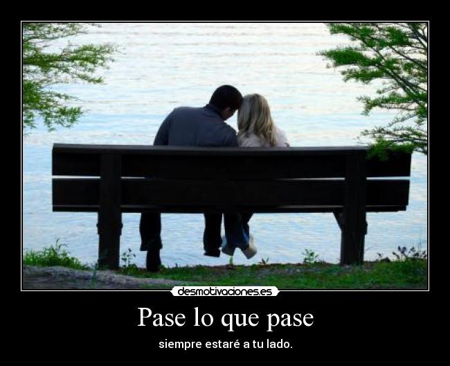 Pase lo que pase - siempre estaré a tu lado.