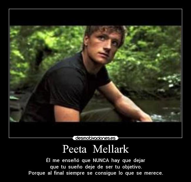 Peeta  Mellark - Él  me  enseñó  que  NUNCA  hay  que  dejar
que  tu  sueño  deje  de  ser  tu  objetivo.
Porque  al  final  siempre  se  consigue  lo  que  se  merece.