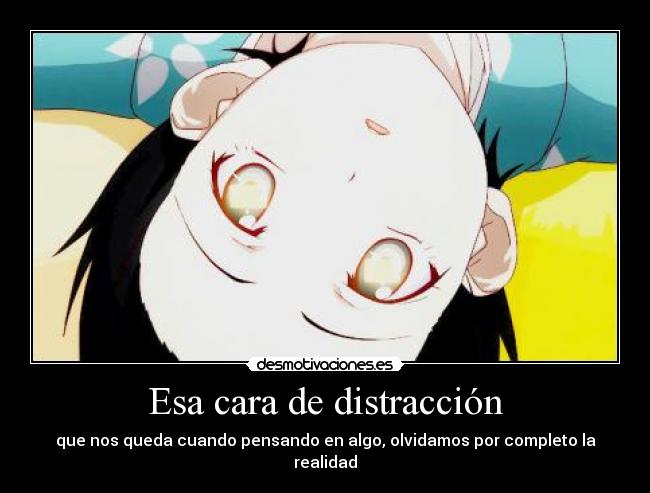 Esa cara de distracción - que nos queda cuando pensando en algo, olvidamos por completo la realidad