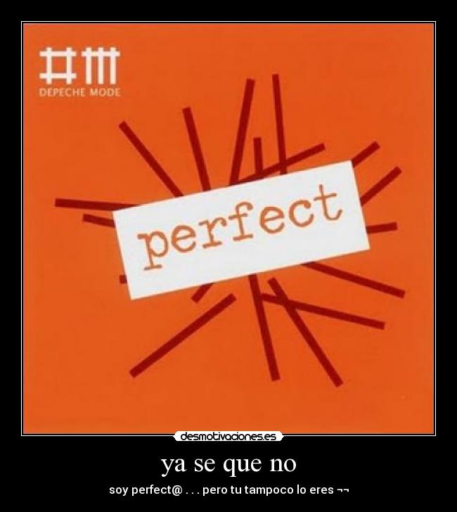 ya se que no - soy perfect@ . . . pero tu tampoco lo eres ¬¬