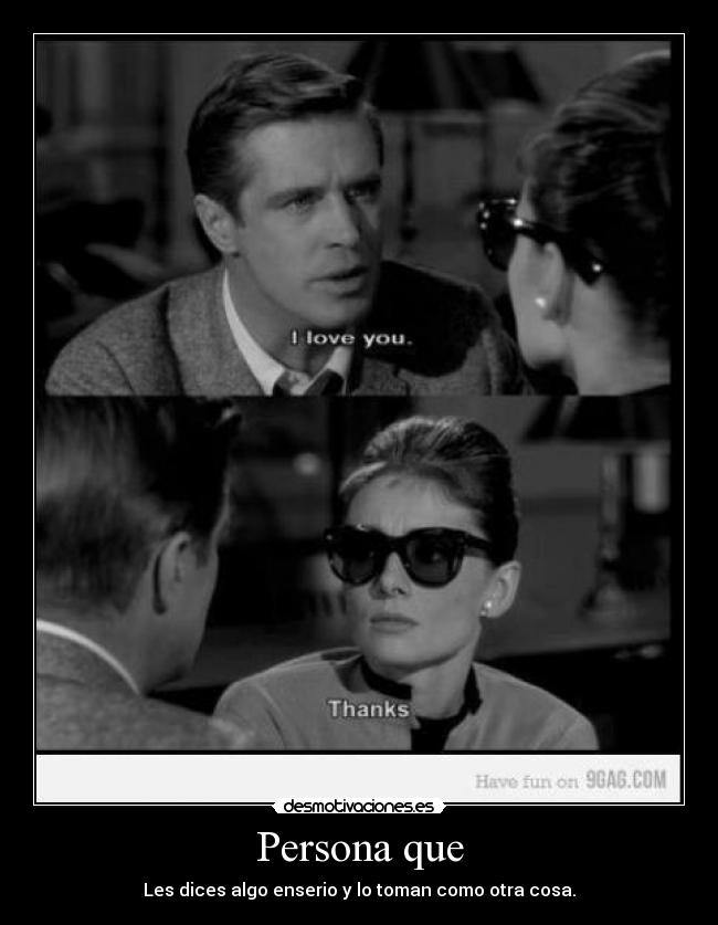 Persona que - Les dices algo enserio y lo toman como otra cosa.