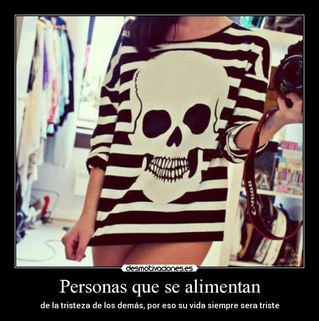 Personas que se alimentan - de la tristeza de los demás, por eso su vida siempre sera triste
