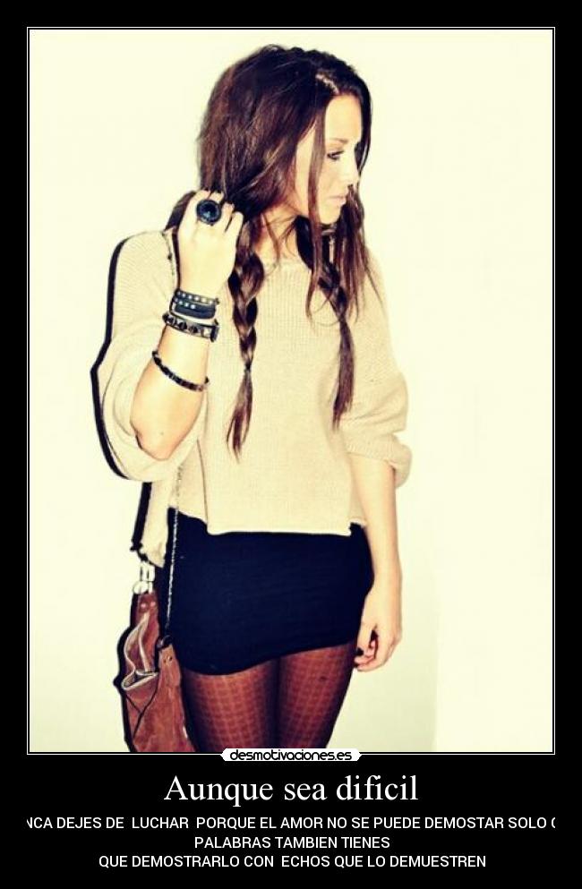 Aunque sea dificil - NUNCA DEJES DE LUCHAR PORQUE EL AMOR NO SE PUEDE DEMOSTAR SOLO CON
PALABRAS TAMBIEN TIENES
QUE DEMOSTRARLO CON ECHOS QUE LO DEMUESTREN