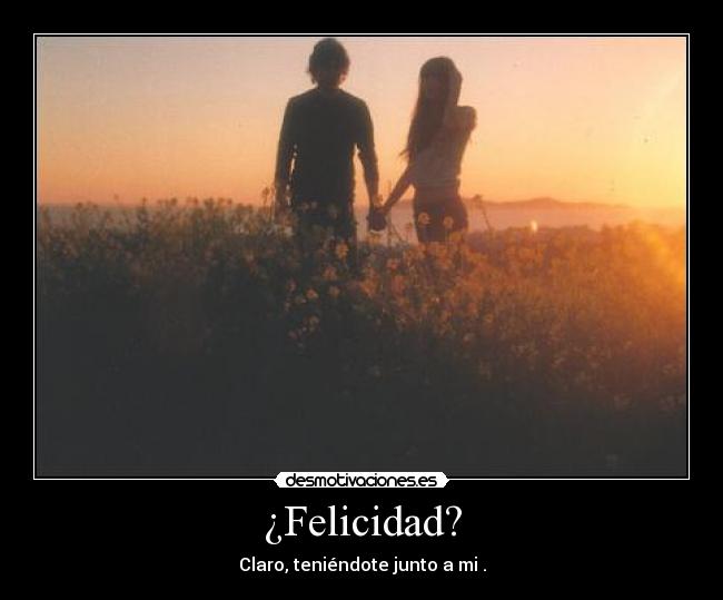 ¿Felicidad? - Claro, teniéndote junto a mi♥.