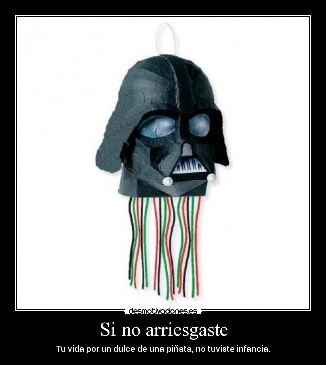 Si no arriesgaste - Tu vida por un dulce de una piñata, no tuviste infancia.