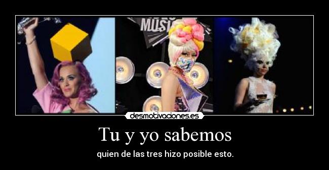 Tu y yo sabemos - quien de las tres hizo posible esto.