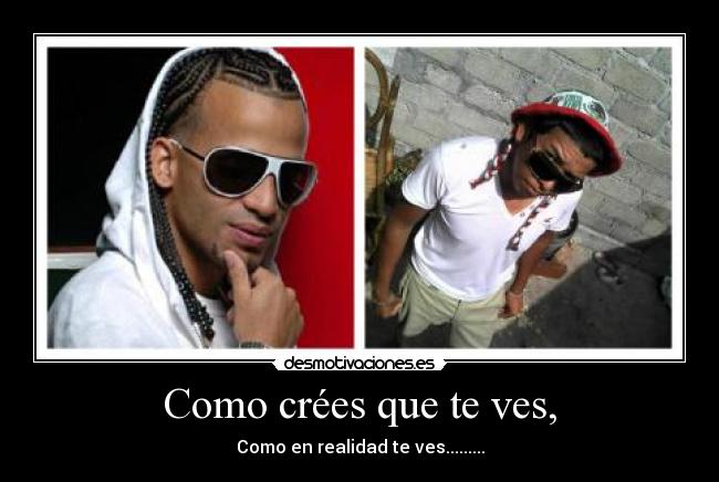 Como crées que te ves, -