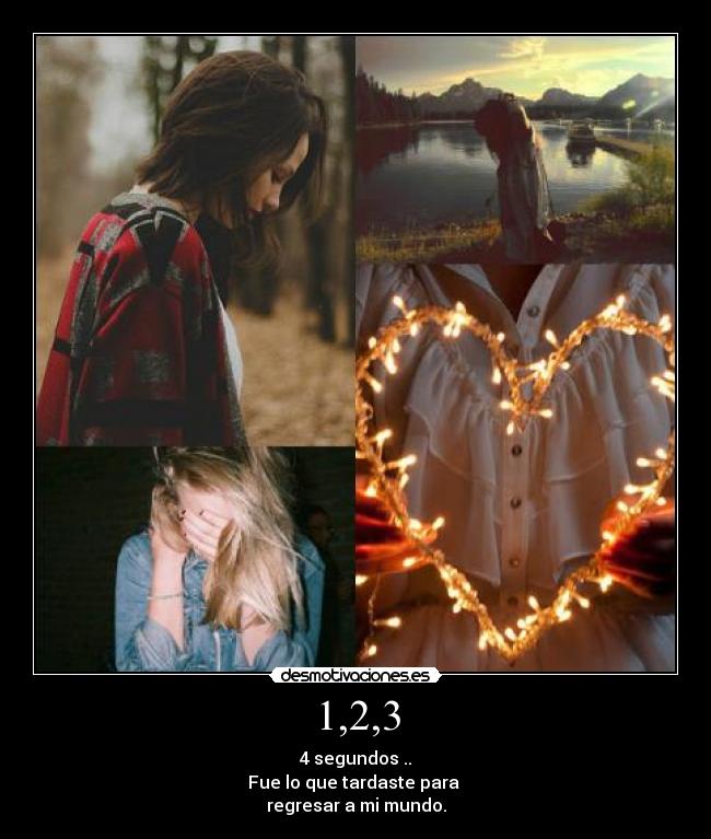 1,2,3 - 4 segundos ..
Fue lo que tardaste para
regresar a mi mundo.