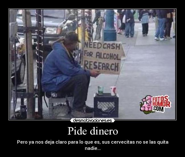 Pide dinero - Pero ya nos deja claro para lo que es, sus cervecitas no se las quita nadie...