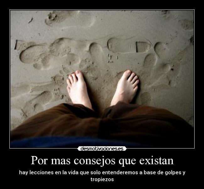 Por mas consejos que existan - hay lecciones en la vida que solo entenderemos a base de golpes y tropiezos