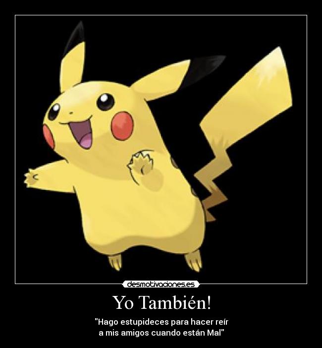 Yo También! - Hago estupideces para hacer reír
a mis amigos cuando están Mal