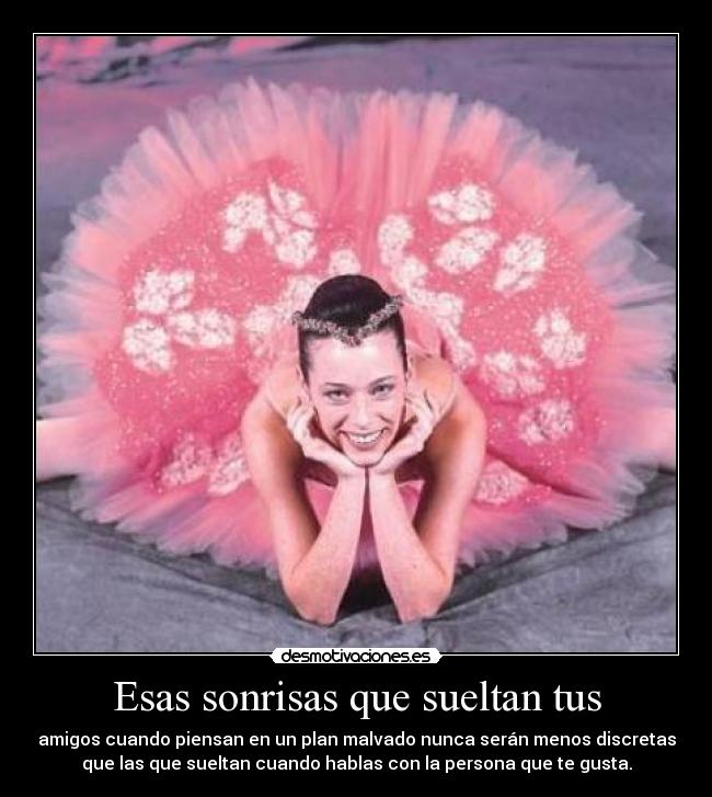 Esas sonrisas que sueltan tus - amigos cuando piensan en un plan malvado nunca serán menos discretas
que las que sueltan cuando hablas con la persona que te gusta.