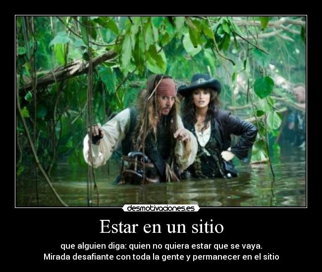 Estar en un sitio - que alguien diga: quien no quiera estar que se vaya.
Mirada desafiante con toda la gente y permanecer en el sitio