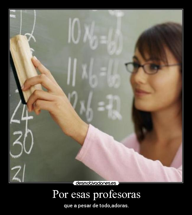 Por esas profesoras - que a pesar de todo,adoras.