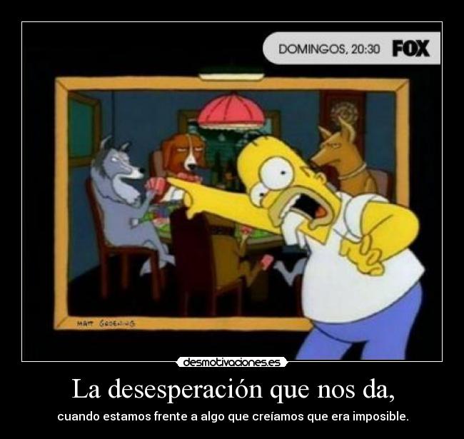 La desesperación que nos da, - 