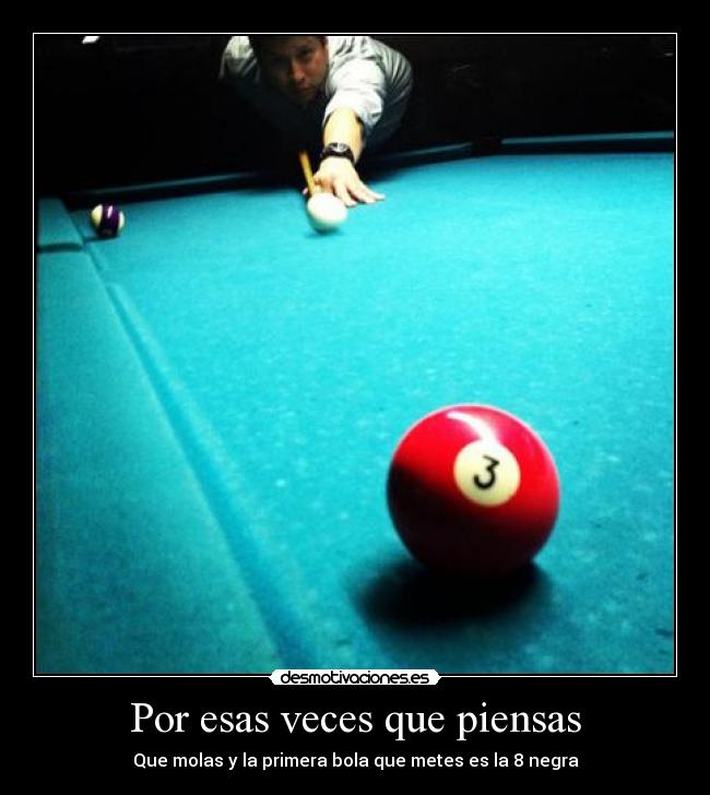 Por esas veces que piensas - Que molas y la primera bola que metes es la 8 negra