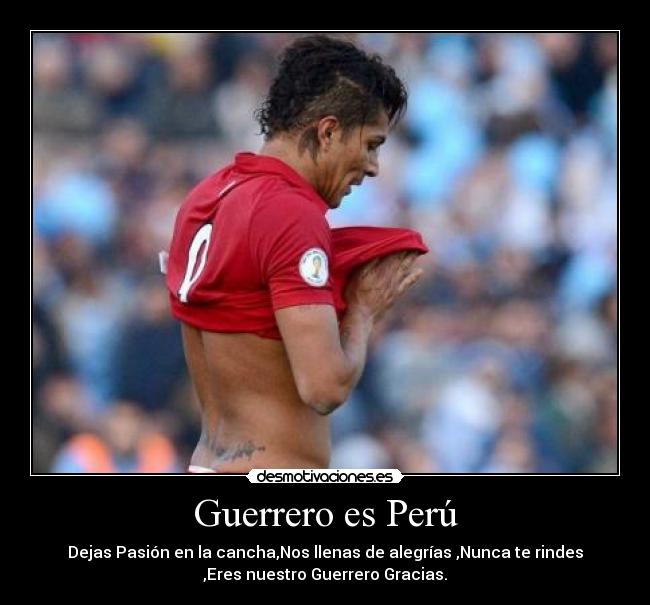 Guerrero es Perú - Dejas Pasión en la cancha,Nos llenas de alegrías ,Nunca te rindes
,Eres nuestro Guerrero Gracias.