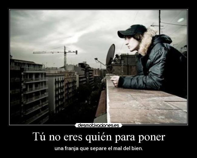 Tú no eres quién para poner - una franja que separe el mal del bien.