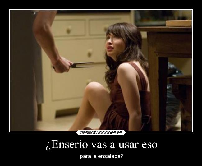¿Enserio vas a usar eso - para la ensalada?