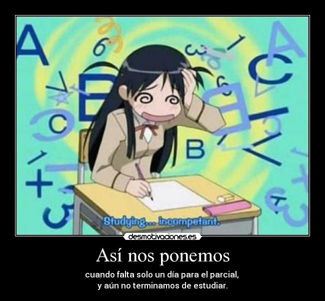 Así nos ponemos - cuando falta solo un día para el parcial,
y aún no terminamos de estudiar.