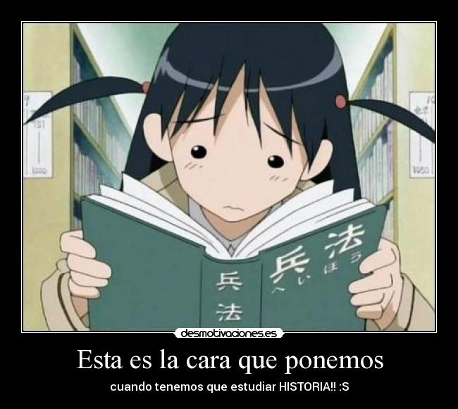 Esta es la cara que ponemos - cuando tenemos que estudiar HISTORIA!! :S