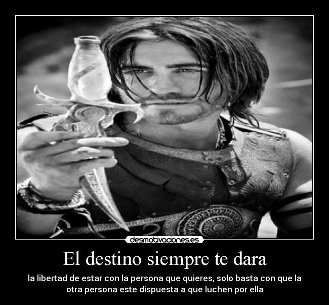 El destino siempre te dara - la libertad de estar con la persona que quieres, solo basta con que la
otra persona este dispuesta a que luchen por ella
