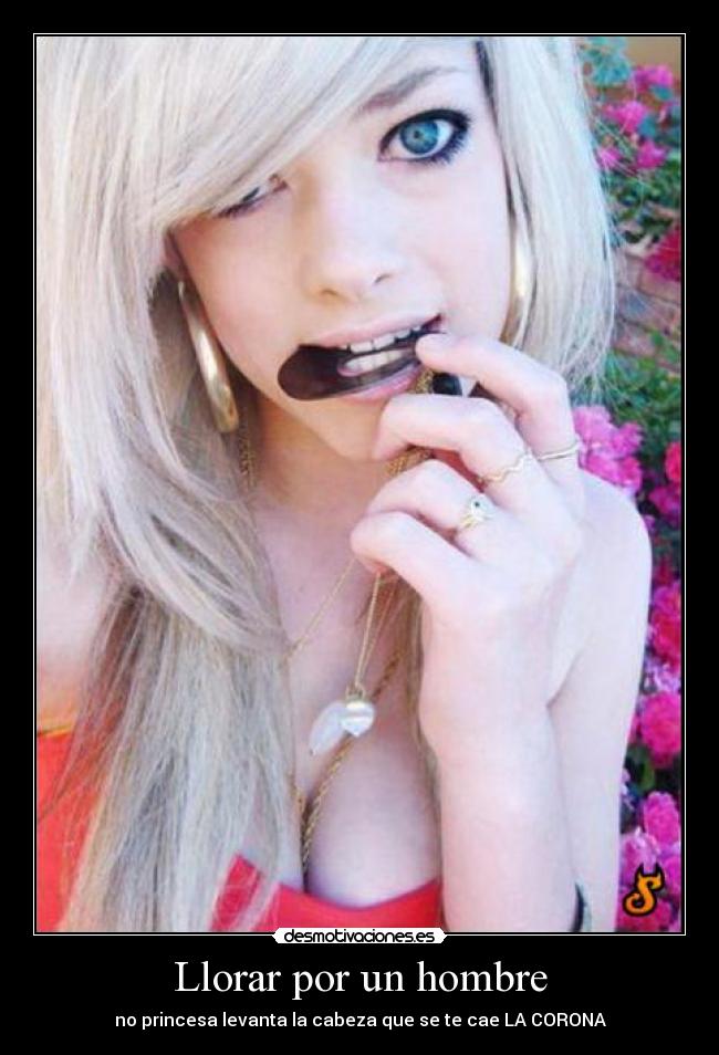Llorar por un hombre - no princesa levanta la cabeza que se te cae LA CORONA♥