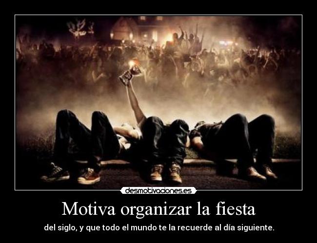 Motiva organizar la fiesta - del siglo, y que todo el mundo te la recuerde al día siguiente.