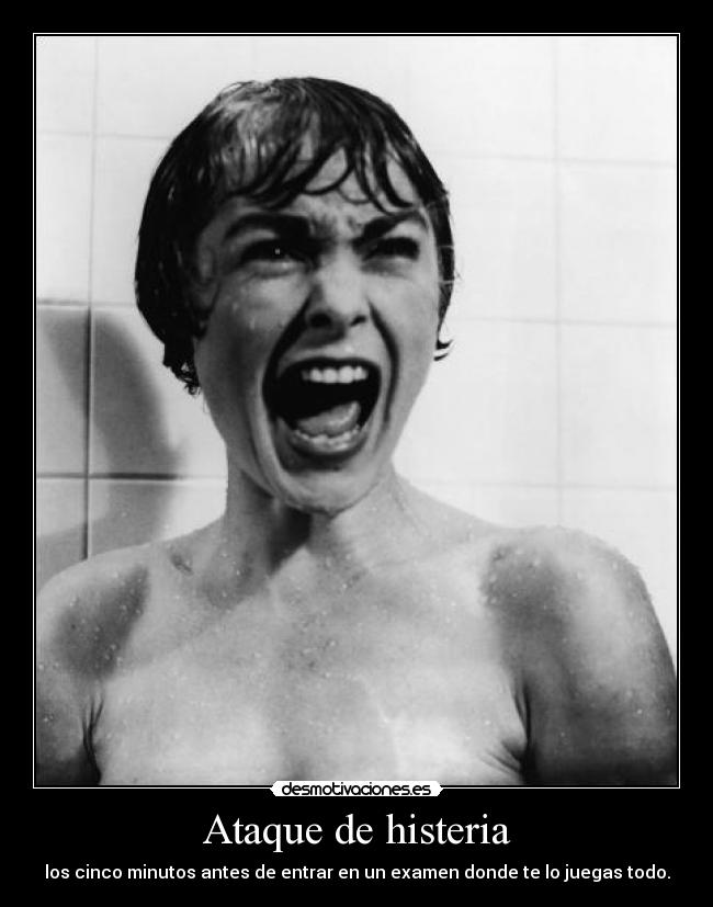 Ataque de histeria - los cinco minutos antes de entrar en un examen donde te lo juegas todo.