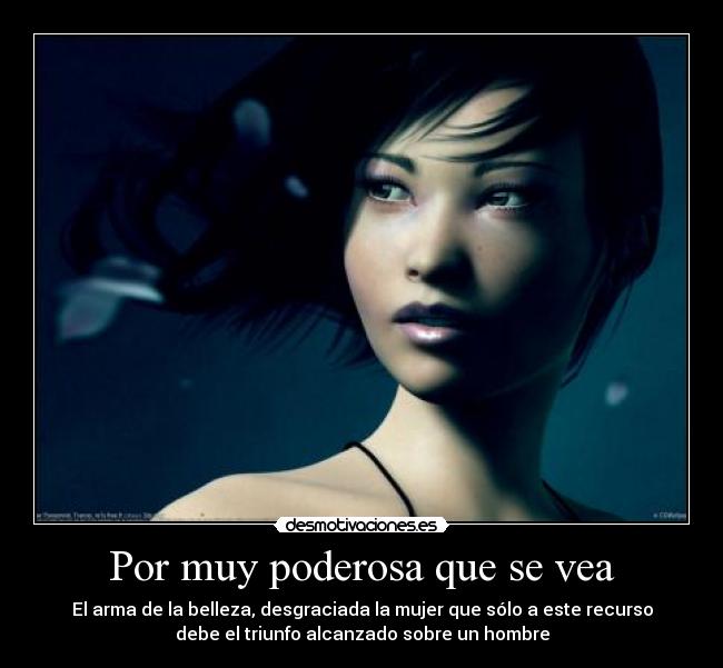 Por muy poderosa que se vea - El arma de la belleza, desgraciada la mujer que sólo a este recurso
debe el triunfo alcanzado sobre un hombre