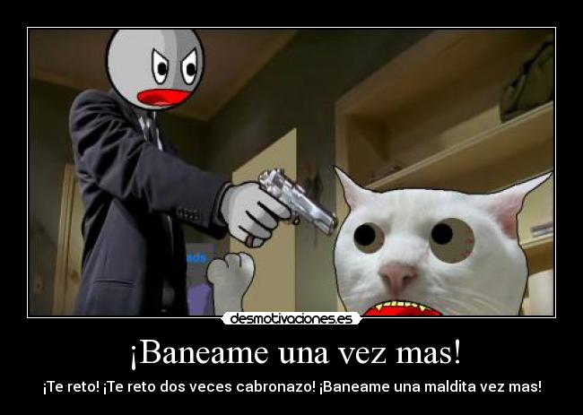¡Baneame una vez mas! -