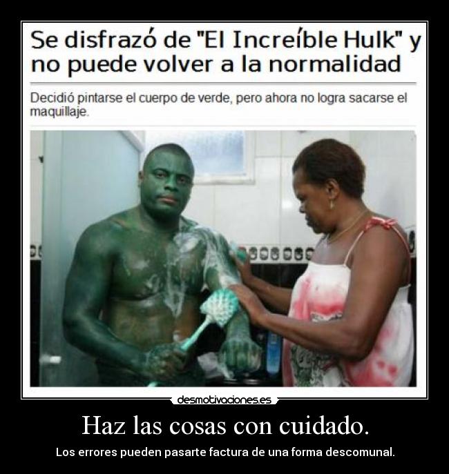 Haz las cosas con cuidado. - Los errores pueden pasarte factura de una forma descomunal.