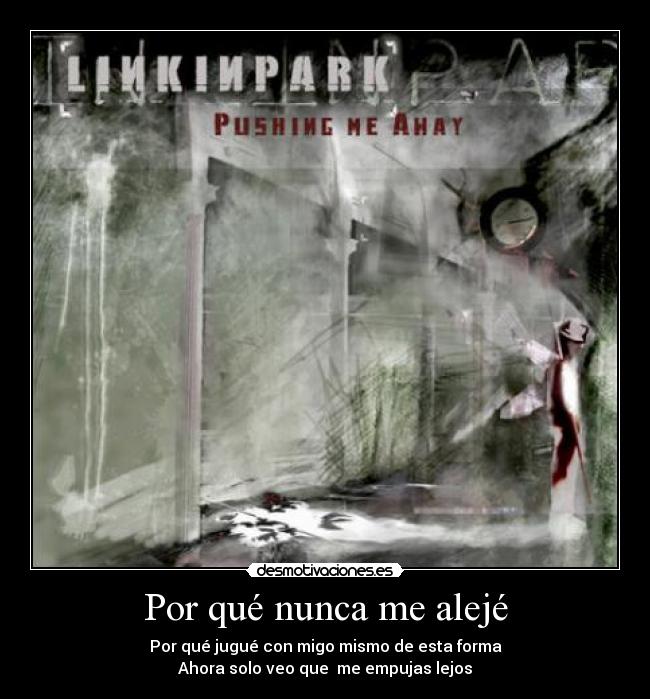 Por qué nunca me alejé - Por qué jugué con migo mismo de esta forma
Ahora solo veo que me empujas lejos