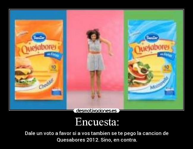 Encuesta: - Dale un voto a favor si a vos tambien se te pego la cancion de
Quesabores 2012. Sino, en contra.