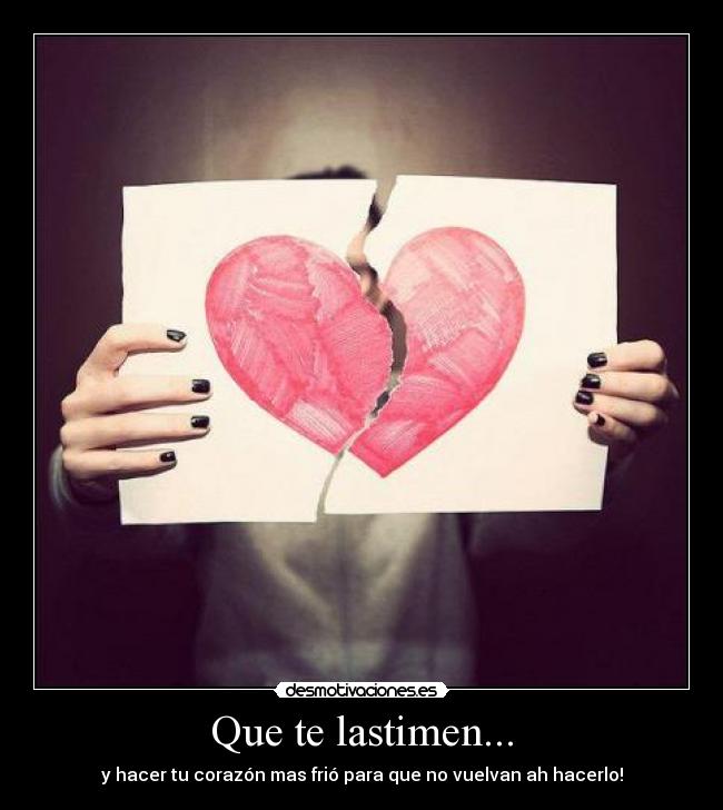 Que te lastimen... - y hacer tu corazón mas frió para que no vuelvan ah hacerlo!